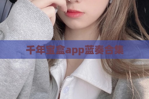 千年宝盒app蓝奏合集