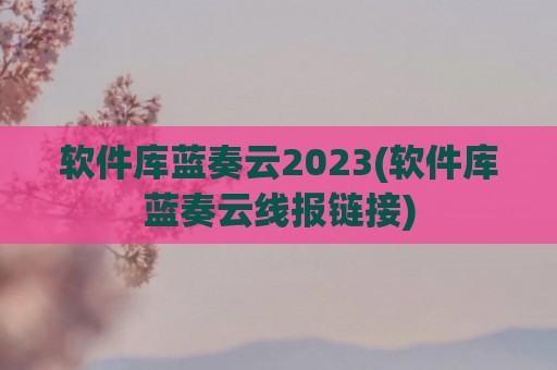 软件库蓝奏云2023(软件库蓝奏云线报链接)